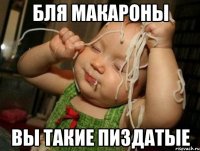 бля макароны вы такие пиздатые