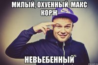 милый, охуенный, макс корж невьебенный