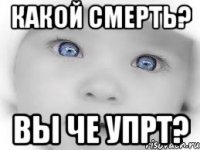 какой смерть? вы че упрт?