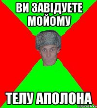 ви завiдуете мойому телу аполона
