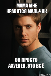 мама мне нравится мальчик он просто ахуенен. это всё