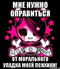 мне нужно оправиться от морального упадка моей психики!