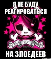 я не буду реагироваться на злоедеев