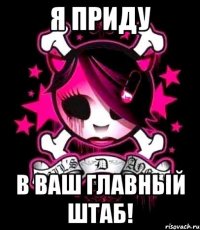 я приду в ваш главный штаб!