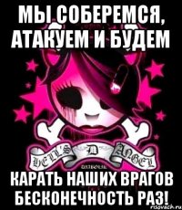 мы соберемся, атакуем и будем карать наших врагов бесконечность раз!