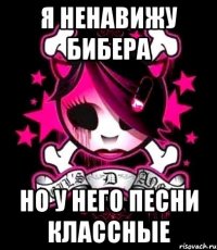 я ненавижу бибера но у него песни классные