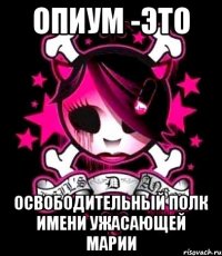 опиум -это освободительный полк имени ужасающей марии