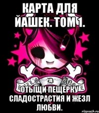 карта для йашек. том 1. отыщи пещерку сладострастия и жезл любви.