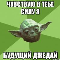 чувствую в тебе силу я будущий джедай