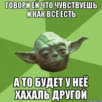 говори ей что чувствуешь и как всё есть а то будет у неё хахаль другой