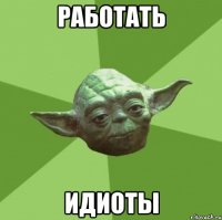 работать идиоты