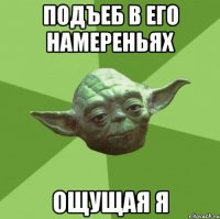 подъеб в его намереньях ощущая я