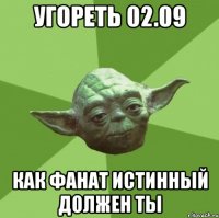 угореть 02.09 как фанат истинный должен ты