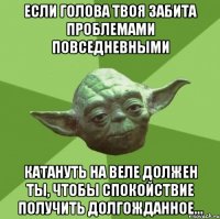 если голова твоя забита проблемами повседневными катануть на веле должен ты, чтобы спокойствие получить долгожданное...