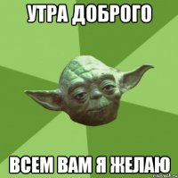 утра доброго всем вам я желаю