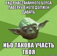 видя настаканного берса, паверку в него должен давать ибо такова участь твоя