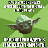 на 20-м уровне неуяз должен взять ты, и юзать его по откату про-хилера видеть в тебе будут тиммейты