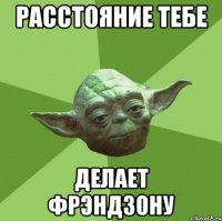 расстояние тебе делает фрэндзону