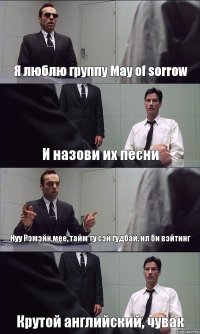 Я люблю группу May of sorrow И назови их песни Нуу Рэмэйн мее, тайм ту сэй гудбай, ил би вэйтинг Крутой английский, чувак