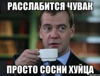 расслабится чувак просто сосни хуйца