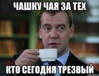 чашку чая за тех кто сегодня трезвый