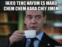 injeq tenc nayum es mard chem chem kara chiy xmem 