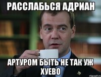 расслабься адриан артуром быть не так уж хуево