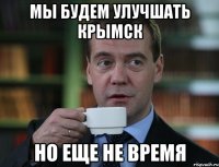 мы будем улучшать крымск но еще не время