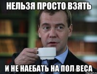 нельзя просто взять и не наебать на пол веса