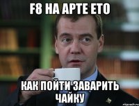 f8 на арте ето как пойти заварить чайку