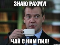 знаю рахму! чай с ним пил!