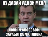 ну давай удиви меня новым способом заработка миллиона