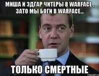 миша и эдгар читеры в warface , зато мы боги в warface... только смертные