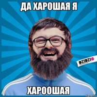 да харошая я хароошая