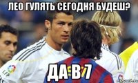 лео гулять сегодня будеш? да в 7