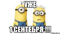 уже 1 сентебря !!!