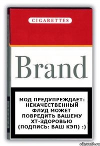 МОД предупреждает: некачественный флуд может повредить вашему ХТ-здоровью (подпись: Ваш кэп) :)