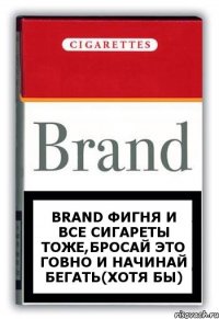 Brand фигня и все сигареты тоже,бросай это говно и начинай бегать(хотя бы)