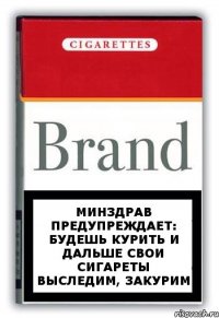 Минздрав предупреждает: Будешь курить и дальше свои сигареты выследим, закурим