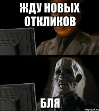 жду новых откликов бля