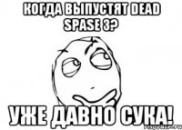 когда выпустят dead spase 3? уже давно сука!