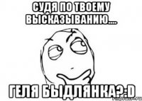 судя по твоему высказыванию.... геля быдлянка?:d