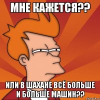 мне кажется?? или в шахане всё больше и больше машин??