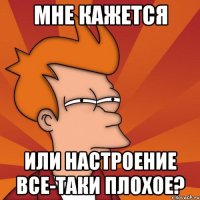 мне кажется или настроение все-таки плохое?