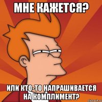 мне кажется? или кто-то напрашивается на комплимент?