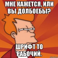 мне кажется, или вы долбоебы? шрифт то рабочий.