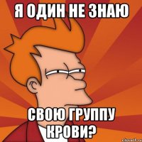 я один не знаю свою группу крови?