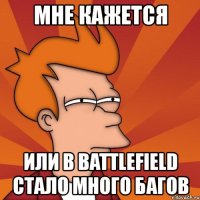 мне кажется или в battlefield стало много багов