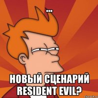 ... новый сценарий resident evil?