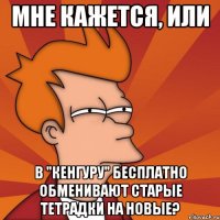 мне кажется, или в "кенгуру" бесплатно обменивают старые тетрадки на новые?